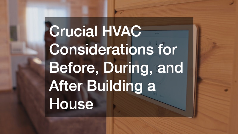 Crucial HVAC Considerations for Before, During, and After Building a House